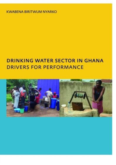 Drinking Water Sector in Ghana: Drivers for Performance : PhD, UNESCO-IHE Institute for Water Education, Delft, The Netherlands