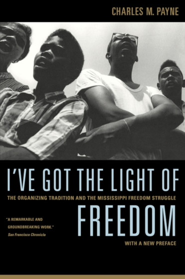 I've Got the Light of Freedom : The Organizing Tradition and the Mississippi Freedom Struggle, With a New Preface