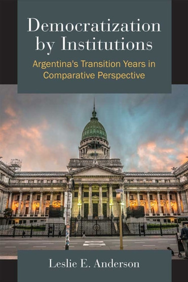 Democratization by Institutions : Argentina's Transition Years in Comparative Perspective
