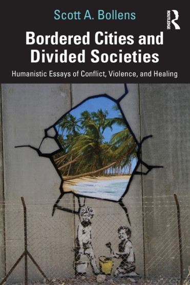 Bordered Cities and Divided Societies : Humanistic Essays of Conflict, Violence, and Healing