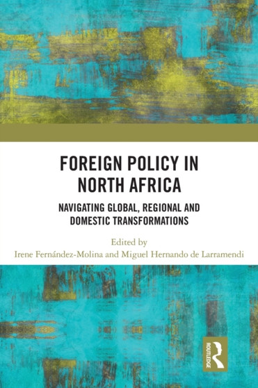 Foreign Policy in North Africa : Navigating Global, Regional and Domestic Transformations