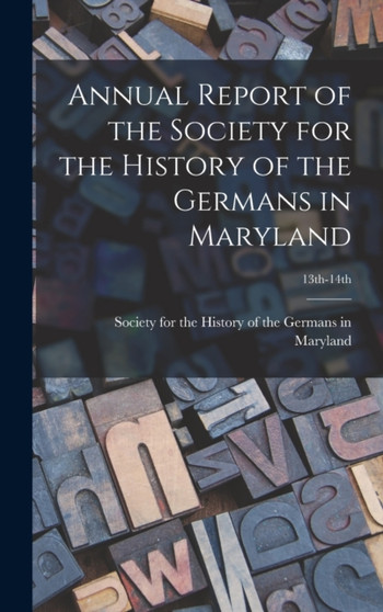 Annual Report of the Society for the History of the Germans in Maryland; 13th-14th by Society for the History of the German - Hardback