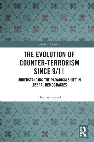 The Evolution of Counter-Terrorism Since 9/11 : Understanding the Paradigm Shift in Liberal Democracies