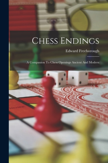 Chess Endings : A Companion To Chess Openings Ancient And Modern by Edward Freeborough - Paperback