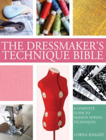 Dressmakers Technique Bible : A Complete Guide to Fashion Sewing Techniques by Lorna Knight - Hardback