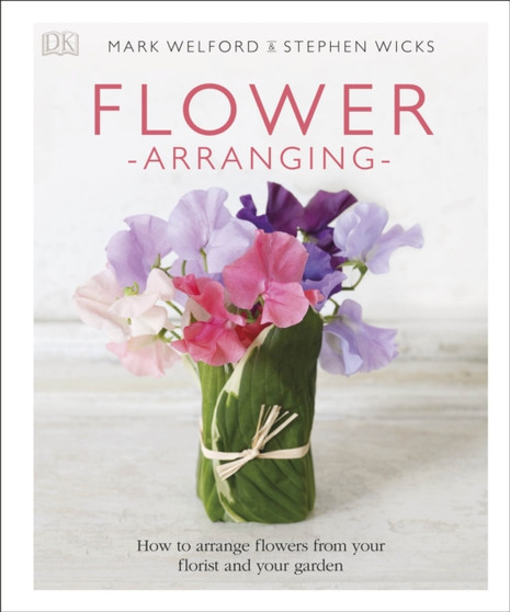 Flower Arranging : How to Arrange Flowers from your Florist and from your Garden by Mark Welford - Hardback