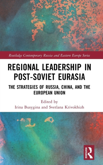 Regional Leadership in Post-Soviet Eurasia : The Strategies of Russia, China, and the European Union Regional Leadership in Post-Soviet Eurasia : The Strategies of Russia, China, and the European Union