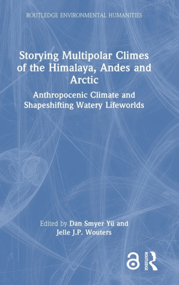 Storying Multipolar Climes of the Himalaya, Andes and Arctic : Anthropocenic Climate and Shapeshifting Watery Lifeworlds