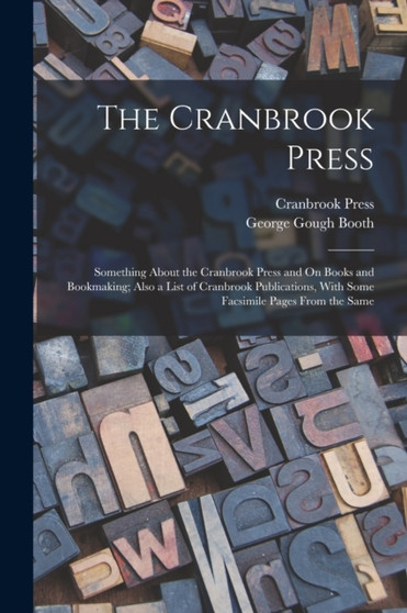 The Cranbrook Press : Something About the Cranbrook Press and On Books and Bookmaking; Also a List of Cranbrook Publications, With Some Facsimile Pages From the Same by George Gough Booth - Paperback