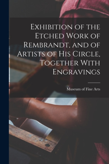 Exhibition of the Etched Work of Rembrandt, and of Artists of his Circle, Together With Engravings by Museum Of Fine Arts - Paperback