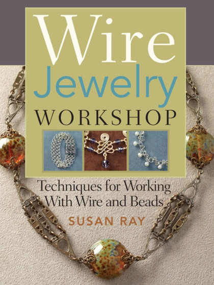 Wire Jewelry Workshop : Techniques for Working with Wire and Beads by Susan Ray - Paperback