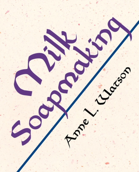 Milk Soapmaking : The Smart and Simple Guide to Making Lovely Milk Soap from Cow Milk, Goat Milk, Buttermilk, Cream, Coconut Milk, or Any Other Animal or Plant Milk by Anne L. Watson - Paperback
