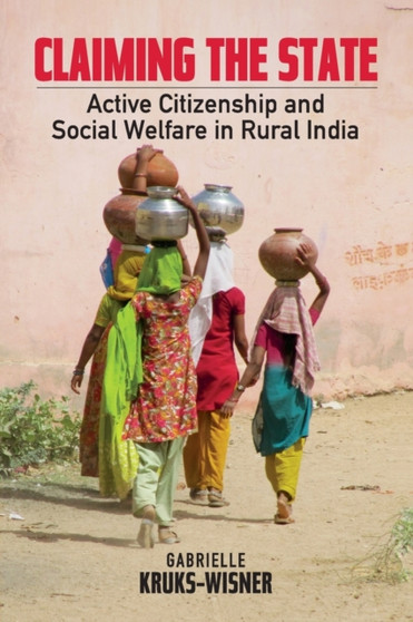Claiming the State : Active Citizenship and Social Welfare in Rural India