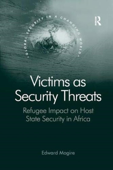 Victims as Security Threats : Refugee Impact on Host State Security in Africa