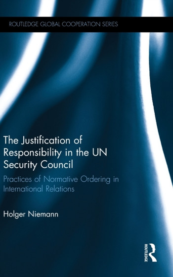The Justification of Responsibility in the UN Security Council : Practices of Normative Ordering in International Relations