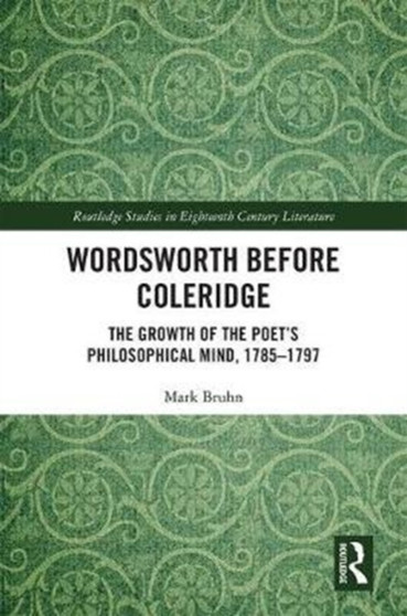 Wordsworth Before Coleridge : The Growth of the Poet's Philosophical Mind, 1785-1797