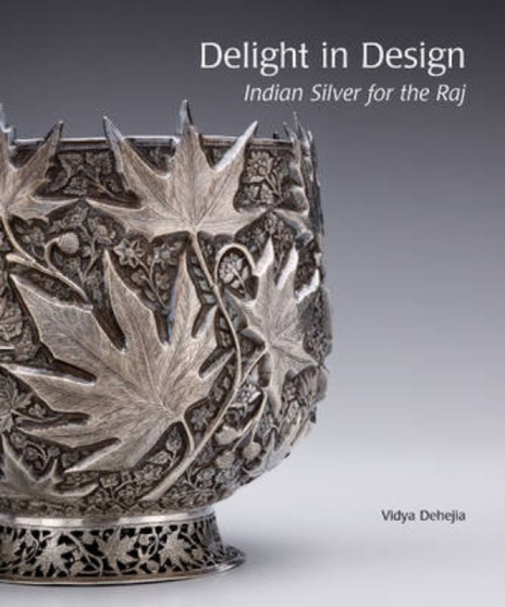 Delight in Design : Indian Silver for the Raj by Vidya Dehejia - Hardback