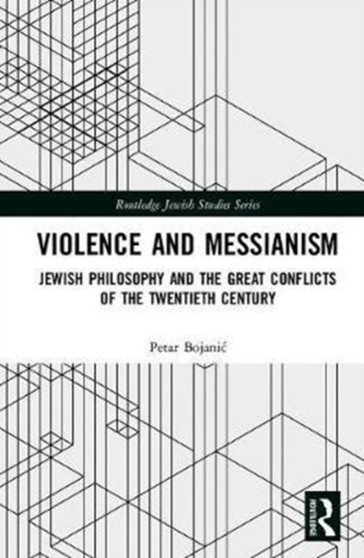 Violence and Messianism : Jewish Philosophy and the Great Conflicts of the Twentieth Century