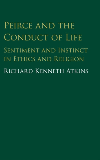 Peirce and the Conduct of Life : Sentiment and Instinct in Ethics and Religion