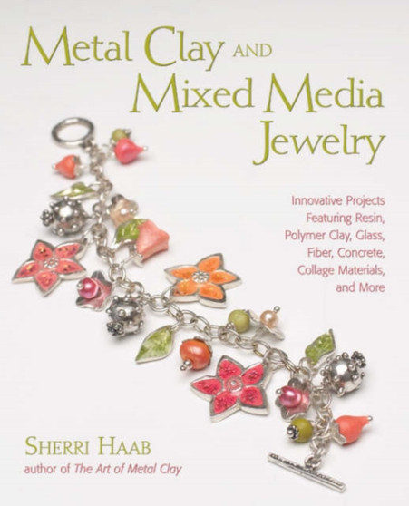 Metal Clay and Mixed Media Jewelry : Innovative Projects Featuring Resin, Polymer Clay, Glass, Fiber, Concrete, Collage Materials and More by Sherri Haab - Paperback