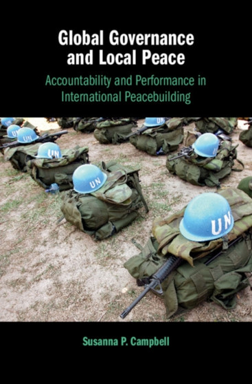 Global Governance and Local Peace : Accountability and Performance in International Peacebuilding