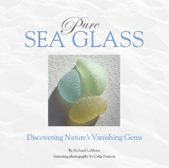 Pure Sea Glass : Discovering Nature's Vanishing Gems by Richard LaMotte - Hardback