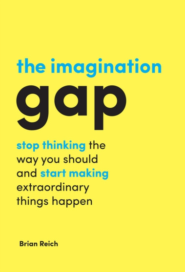 The Imagination Gap : Stop Thinking the Way You Should and Start Making Extraordinary Things Happen