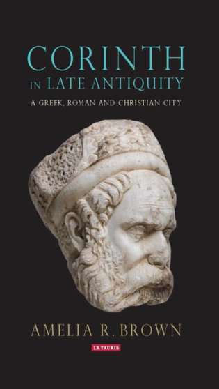Corinth in Late Antiquity : A Greek, Roman and Christian City