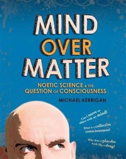Mind Over Matter : Noetic Science and the Question of Consciousness