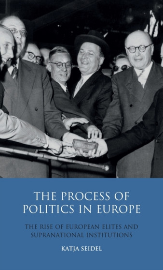 The Process of Politics in Europe : The Rise of European Elites and Supranational Institutions