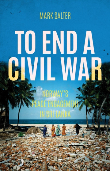 To End a Civil War : Norway's Peace Engagement with Sri Lanka
