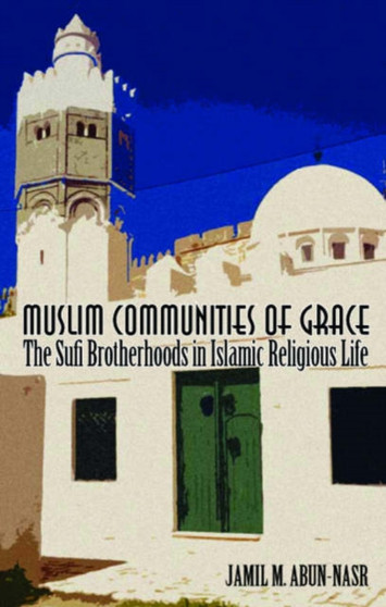 Muslim Communities of Grace : The Sufi Brotherhoods in Islamic Religious LIfe