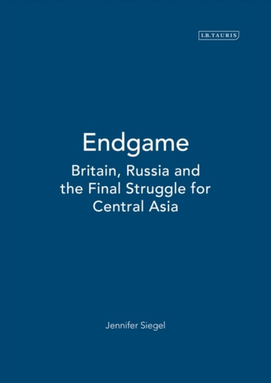 Endgame : Britain, Russia and the Final Struggle for Central Asia