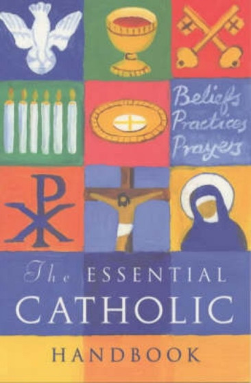 The Essential Catholic Handbook : A Guide to Beliefs, Practices and Prayers
