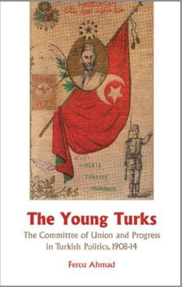 The Young Turks : The Committee of Union and Progress in Turkish Politics 1908-14