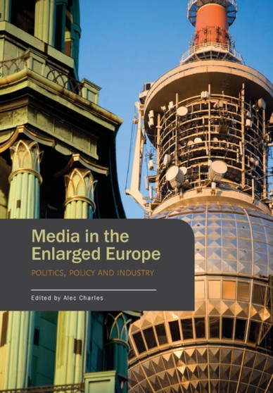 Media in the Enlarged Europe : Politics, Policy and Industry