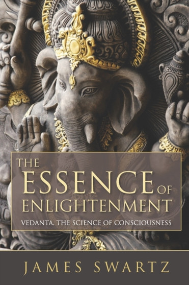 The Essence of Enlightenment : Vedanta, the Science of Consciousness
