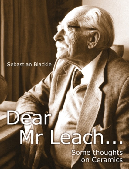 Dear Mr Leach : Some Thoughts on Ceramics Today by Sebastian Blackie - Paperback