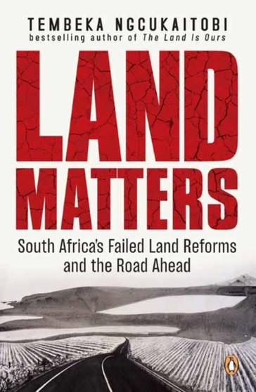 Land Matters : South Africa's Failed Land Reforms and the Road Ahead