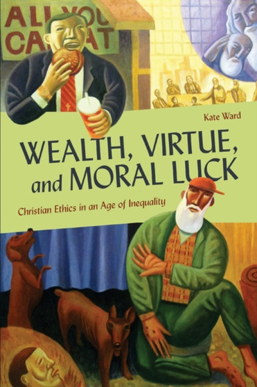 Wealth, Virtue, and Moral Luck : Christian Ethics in an Age of Inequality