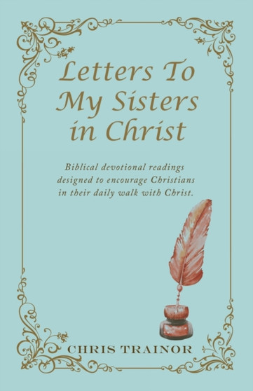 Letters to My Sisters in Christ : Biblical Devotional Readings Designed to Encourage Christians in Their Daily Walk with Christ.