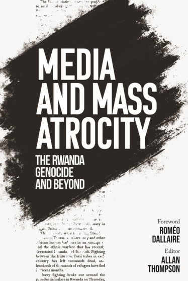 Media and Mass Atrocity : The Rwanda Genocide and Beyond