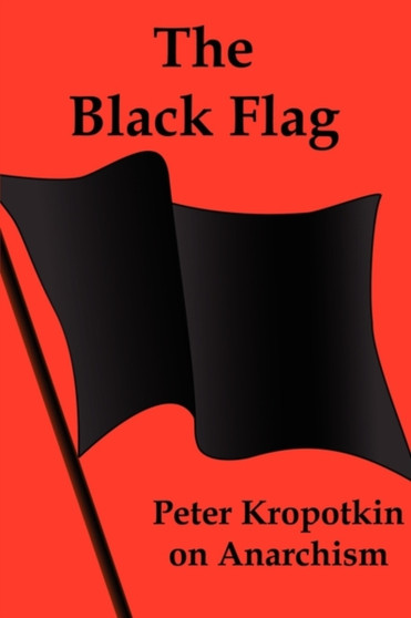The Black Flag : Peter Kropotkin on Anarchism