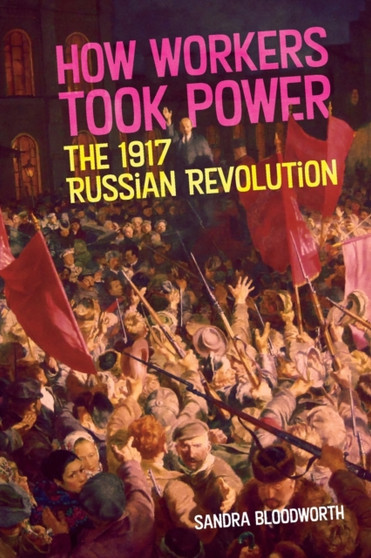 How Workers Took Power : The 1917 Russian Revolution