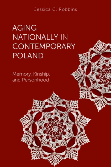 Aging Nationally in Contemporary Poland : Memory, Kinship, and Personhood