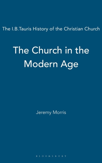 The Church in the Modern Age : The I.B.Tauris History of the Christian Church