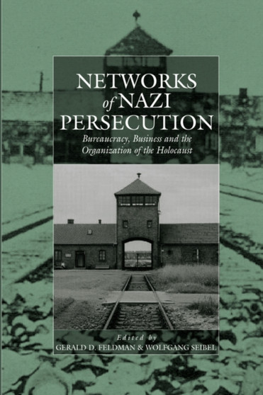 Networks of Nazi Persecution : Bureaucracy, Business and the Organization of the Holocaust