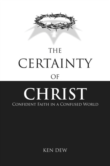 The Certainty of Christ : Confident Faith in a Confused World