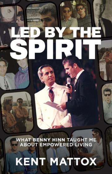 Led By the Spirit : What Benny Hinn Taught Me About Empowered Living