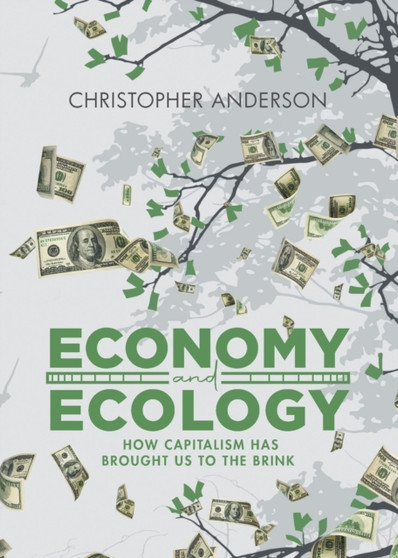 Economy and Ecology : How Capitalism Has Brought Us to the Brink